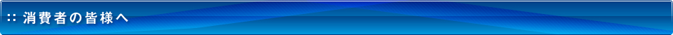 消費者の皆様へ