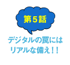 第5話 デジタルの罠にはリアルな備え！！