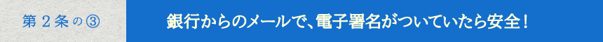 銀行からのメールで、電子署名が付いていたら安全！